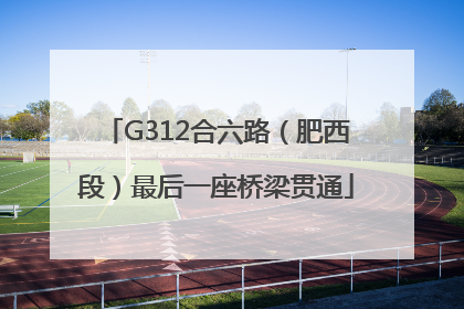 G312合六路（肥西段）最后一座桥梁贯通