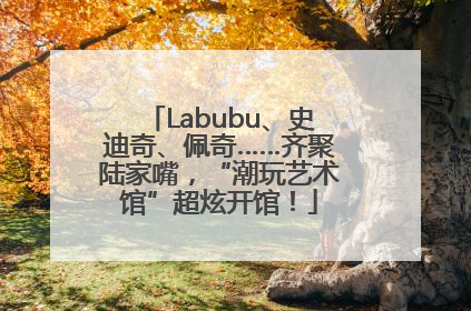 Labubu、史迪奇、佩奇……齐聚陆家嘴，“潮玩艺术馆”超炫开馆！