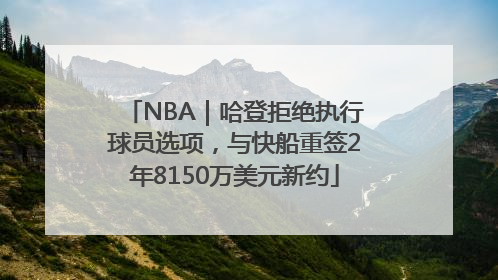 NBA｜哈登拒绝执行球员选项，与快船重签2年8150万美元新约
