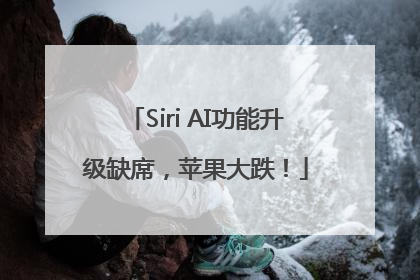 Siri AI功能升级缺席，苹果大跌！