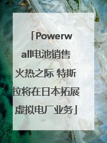 Powerwall电池销售火热之际 特斯拉将在日本拓展虚拟电厂业务