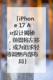 iPhone 17 Air设计揭秘，前摄将左移，或为追求轻薄调整内部布局
